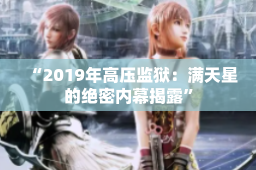 “2019年高压监狱：满天星的绝密内幕揭露”