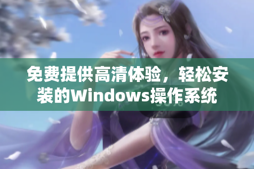 免费提供高清体验，轻松安装的Windows操作系统