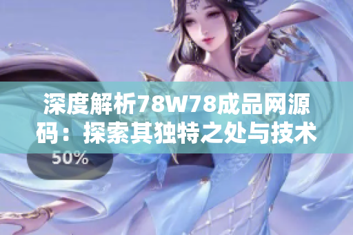 深度解析78W78成品网源码：探索其独特之处与技术特点