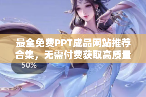 最全免费PPT成品网站推荐合集，无需付费获取高质量PPT模板资源