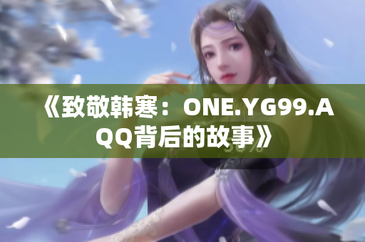 《致敬韩寒：ONE.YG99.AQQ背后的故事》