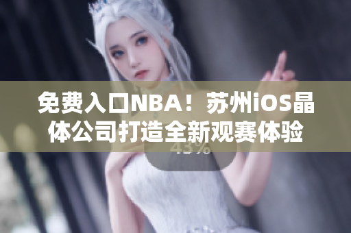 免费入口NBA！苏州iOS晶体公司打造全新观赛体验