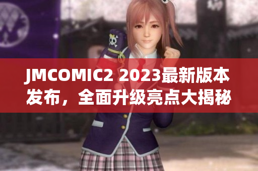 JMCOMIC2 2023最新版本发布，全面升级亮点大揭秘