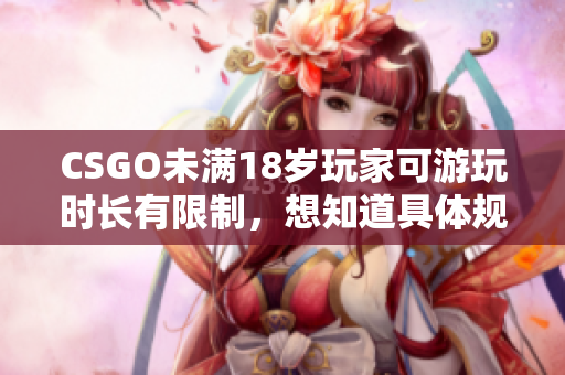 CSGO未满18岁玩家可游玩时长有限制，想知道具体规定吗？