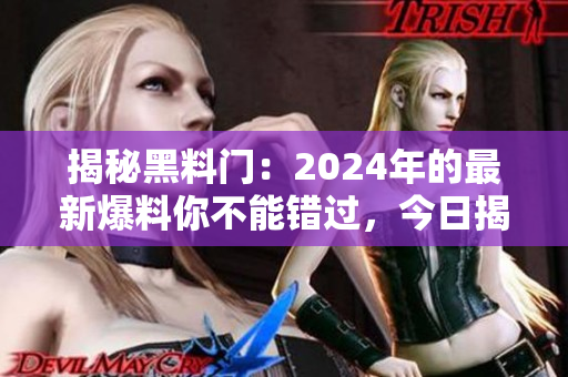 揭秘黑料门：2024年的最新爆料你不能错过，今日揭晓！