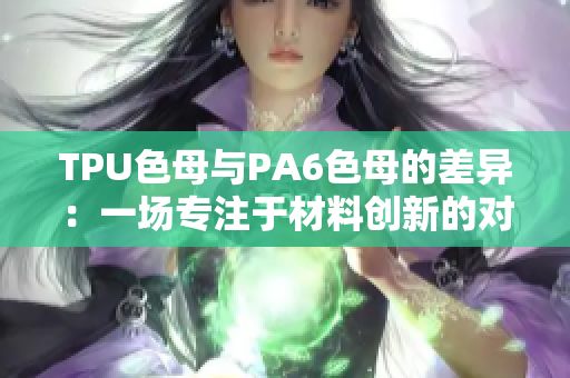 TPU色母与PA6色母的差异：一场专注于材料创新的对比