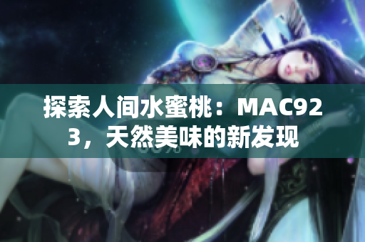 探索人间水蜜桃：MAC923，天然美味的新发现