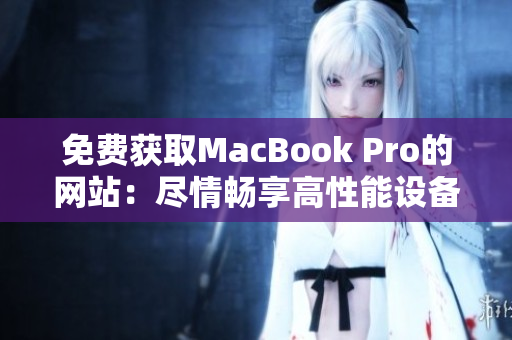 免费获取MacBook Pro的网站：尽情畅享高性能设备