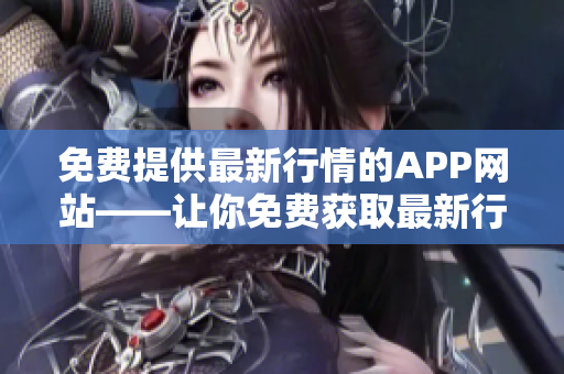 免费提供最新行情的APP网站——让你免费获取最新行情软件