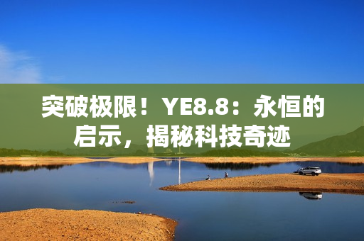 突破极限！YE8.8：永恒的启示，揭秘科技奇迹