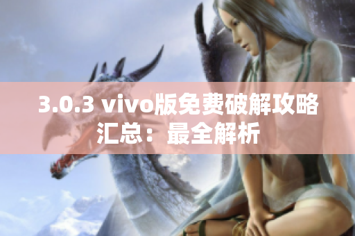 3.0.3 vivo版免费破解攻略汇总：最全解析