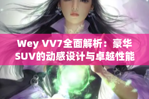 Wey VV7全面解析：豪华SUV的动感设计与卓越性能