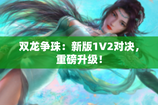 双龙争珠：新版1V2对决，重磅升级！