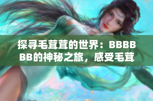 探寻毛茸茸的世界：BBBBBB的神秘之旅，感受毛茸茸生物的奇妙之美