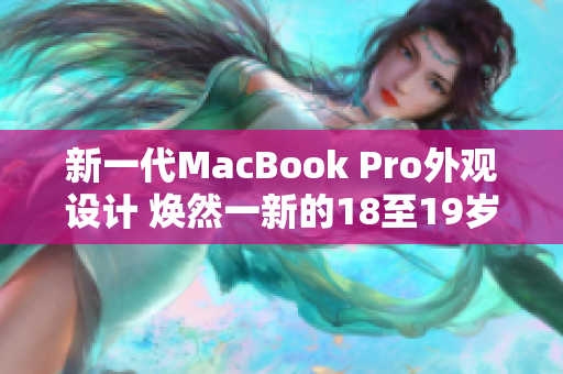 新一代MacBook Pro外观设计 焕然一新的18至19岁风采