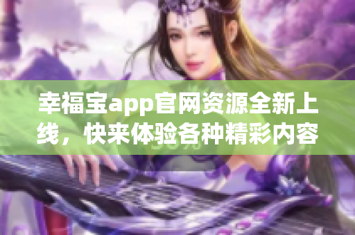 幸福宝app官网资源全新上线，快来体验各种精彩内容！