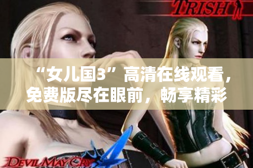 “女儿国3”高清在线观看，免费版尽在眼前，畅享精彩剧情任您品味！