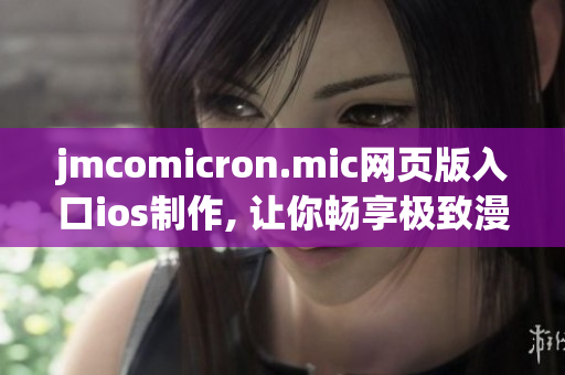 jmcomicron.mic网页版入口ios制作, 让你畅享极致漫画阅读体验