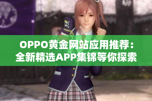 OPPO黄金网站应用推荐：全新精选APP集锦等你探索！