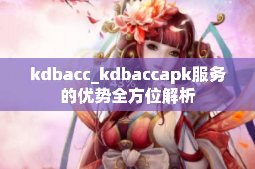 kdbacc_kdbaccapk服务的优势全方位解析