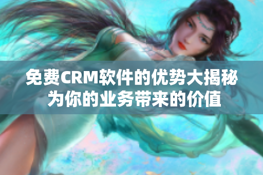 免费CRM软件的优势大揭秘 为你的业务带来的价值