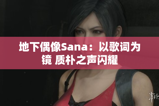 地下偶像Sana：以歌词为镜 质朴之声闪耀