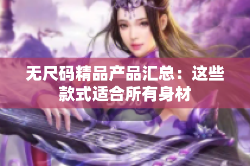 无尺码精品产品汇总：这些款式适合所有身材