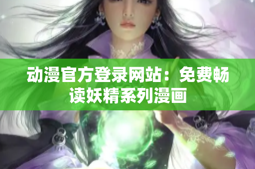 动漫官方登录网站：免费畅读妖精系列漫画