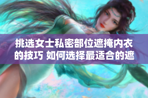 挑选女士私密部位遮掩内衣的技巧 如何选择最适合的遮阴小内搭