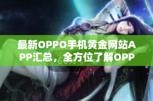 最新OPPO手机黄金网站APP汇总，全方位了解OPPO手机应用大全