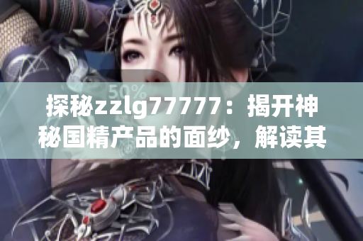 探秘zzlg77777：揭开神秘国精产品的面纱，解读其创新科技与品质奥秘