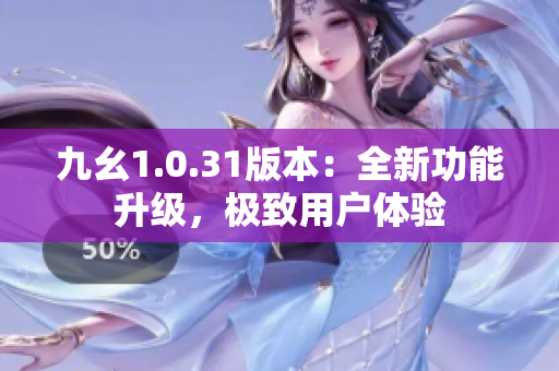 九幺1.0.31版本：全新功能升级，极致用户体验