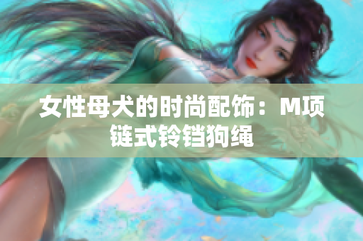 女性母犬的时尚配饰：M项链式铃铛狗绳