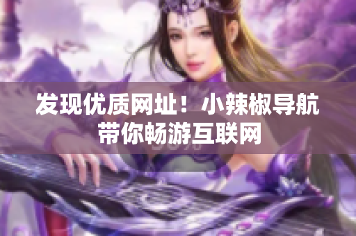 发现优质网址！小辣椒导航带你畅游互联网