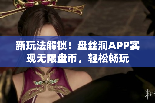 新玩法解锁！盘丝洞APP实现无限盘币，轻松畅玩