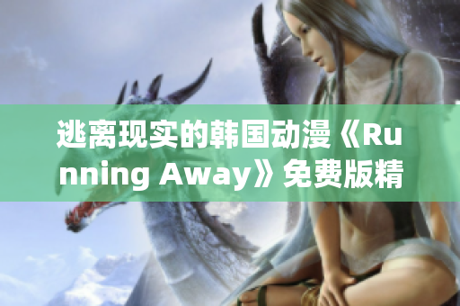 逃离现实的韩国动漫《Running Away》免费版精彩重制