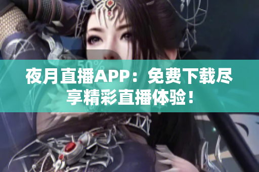 夜月直播APP：免费下载尽享精彩直播体验！