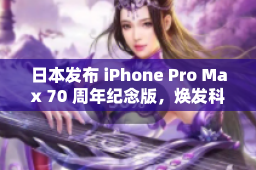 日本发布 iPhone Pro Max 70 周年纪念版，焕发科技魅力