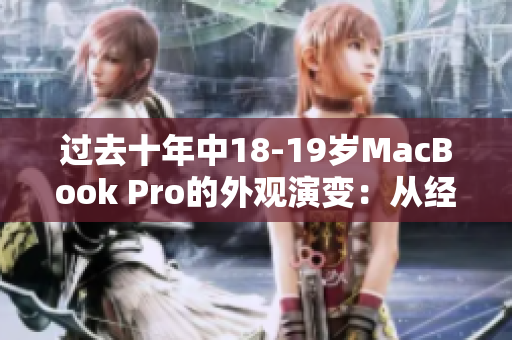 过去十年中18-19岁MacBook Pro的外观演变：从经典到现代