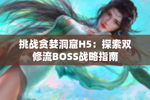 挑战贪婪洞窟H5：探索双修流BOSS战略指南