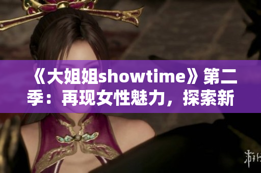 《大姐姐showtime》第二季：再现女性魅力，探索新时尚潮流