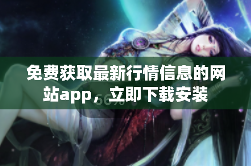 免费获取最新行情信息的网站app，立即下载安装