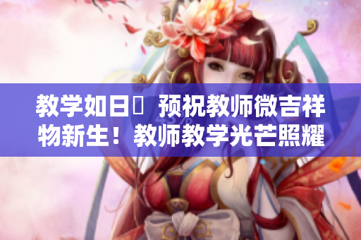 教学如日昇  预祝教师微吉祥物新生！教师教学光芒照耀下一代