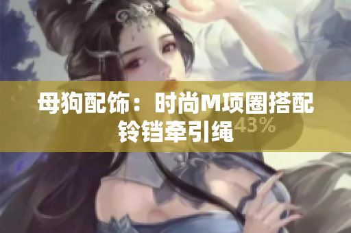 母狗配饰：时尚M项圈搭配铃铛牵引绳