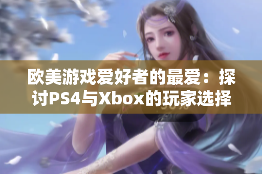 欧美游戏爱好者的最爱：探讨PS4与Xbox的玩家选择