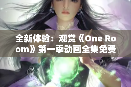 全新体验：观赏《One Room》第一季动画全集免费在线