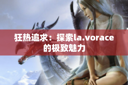 狂热追求：探索la.vorace的极致魅力