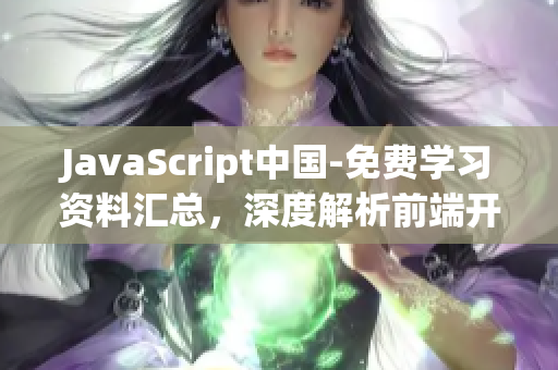 JavaScript中国-免费学习资料汇总，深度解析前端开发技术