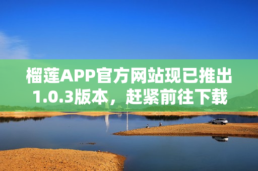 榴莲APP官方网站现已推出1.0.3版本，赶紧前往下载吧