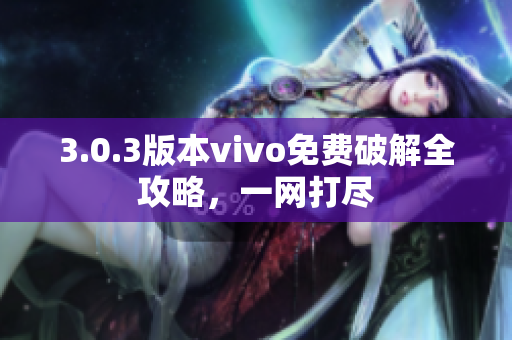 3.0.3版本vivo免费破解全攻略，一网打尽